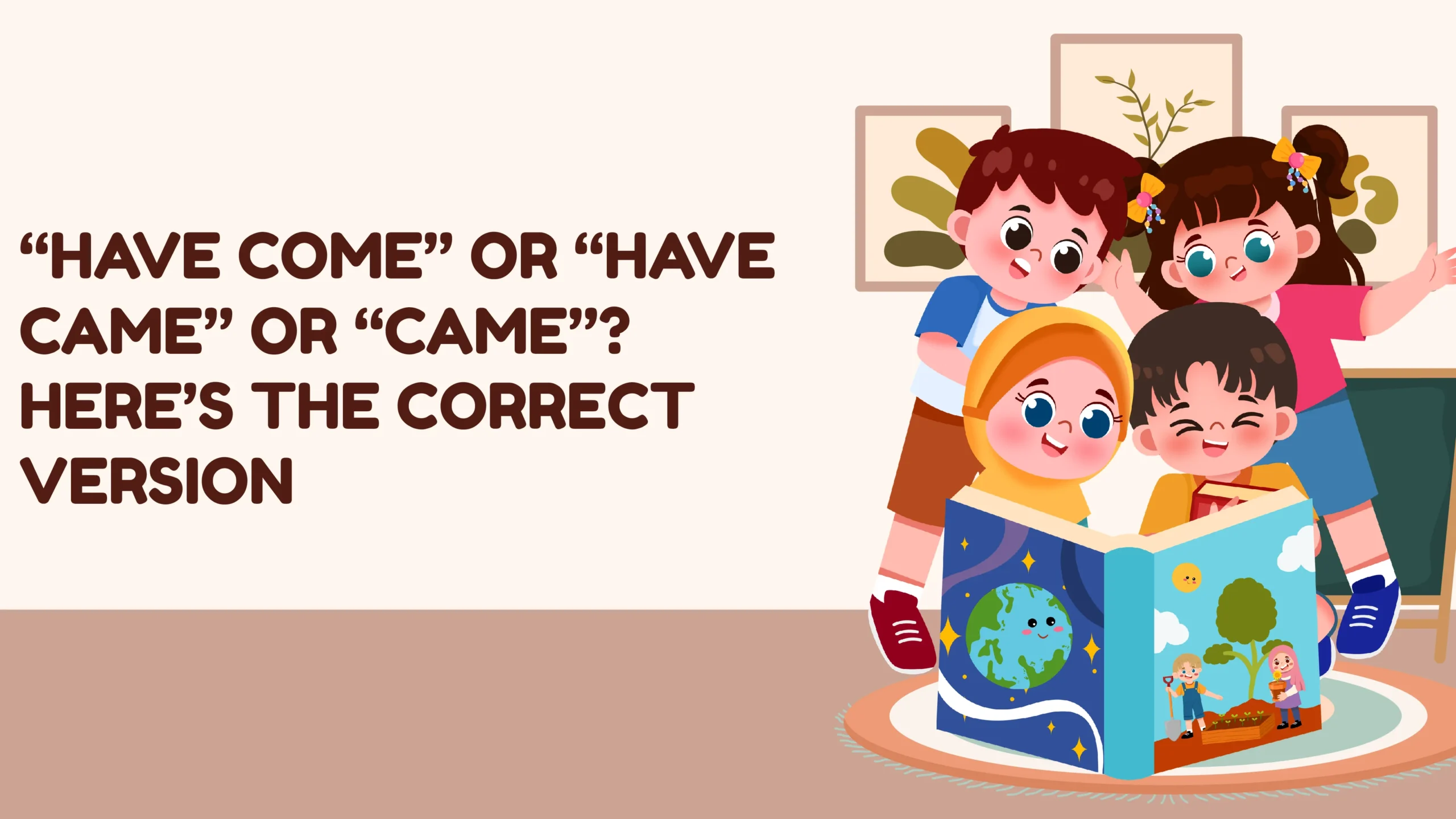 “Have Come” or “Have Came” or “Came”? Here’s the Correct Version