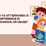 Afterward vs Afterwards: Is There Any Difference in Meaning, Grammar, or Usage?